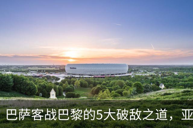 巴萨客战巴黎的5大破敌之道，亚马尔与拉菲尼亚是关键